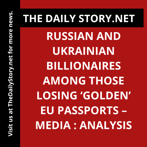 Russian and Ukrainian billionaires among those losing ‘golden’ EU passports – media : Analysis