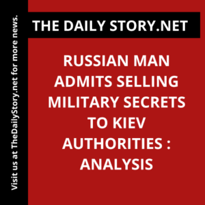 Russian man admits selling military secrets to Kiev authorities : Analysis