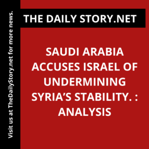 Saudi Arabia accuses Israel of undermining Syria’s stability. : Analysis