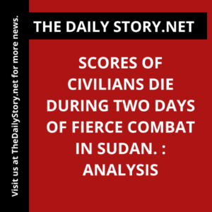Scores of civilians die during two days of fierce combat in Sudan. : Analysis