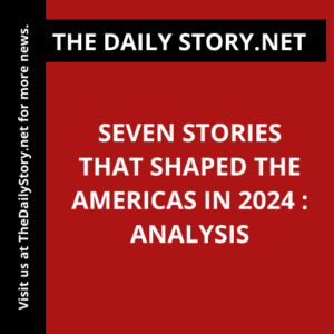 Seven Stories that Shaped the Americas in 2024 : Analysis