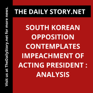 South Korean Opposition Contemplates Impeachment of Acting President : Analysis