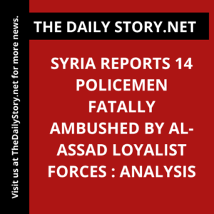 Syria Reports 14 Policemen Fatally Ambushed by al-Assad Loyalist Forces : Analysis