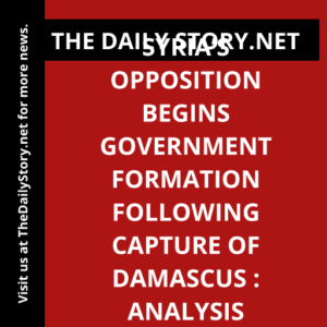 Syria’s Opposition Begins Government Formation Following Capture of Damascus : Analysis