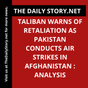 Taliban Warns of Retaliation as Pakistan Conducts Air Strikes in Afghanistan : Analysis