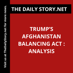Trump’s Afghanistan Balancing Act : Analysis