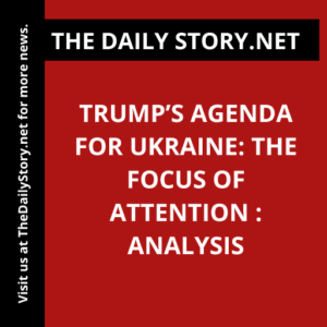 Trump’s Agenda for Ukraine: The Focus of Attention : Analysis