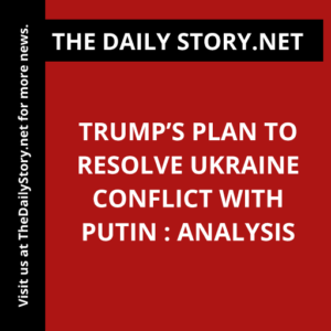 Trump’s Plan to Resolve Ukraine Conflict with Putin : Analysis