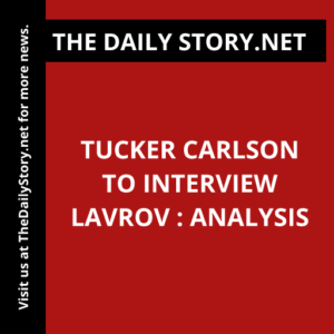 Tucker Carlson to Interview Lavrov : Analysis
