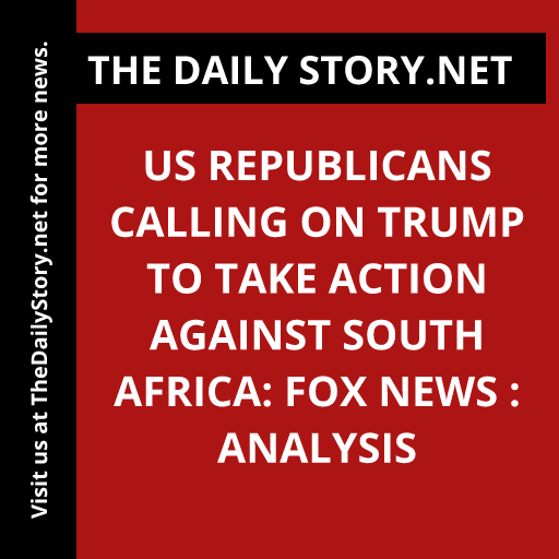 US Republicans calling on Trump to take action against South Africa: Fox News : Analysis