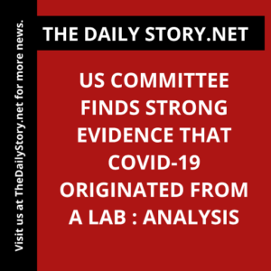 US committee finds strong evidence that COVID-19 originated from a lab : Analysis