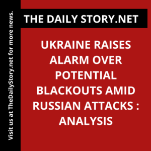 Ukraine Raises Alarm over Potential Blackouts amid Russian Attacks : Analysis