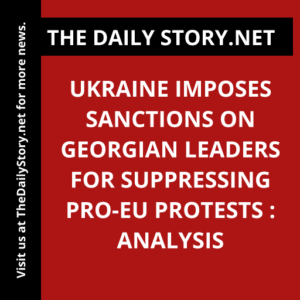 Ukraine imposes sanctions on Georgian leaders for suppressing pro-EU protests : Analysis