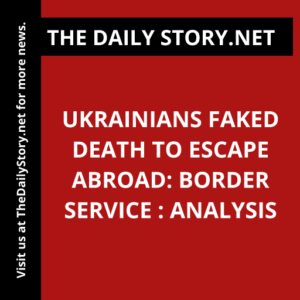 Ukrainians Faked Death to Escape Abroad: Border Service : Analysis