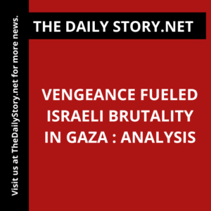 Vengeance fueled Israeli brutality in Gaza : Analysis