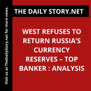 West Refuses to Return Russia’s Currency Reserves – Top Banker : Analysis