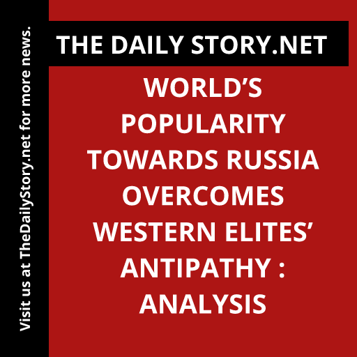 World’s Popularity towards Russia Overcomes Western Elites’ Antipathy : Analysis
