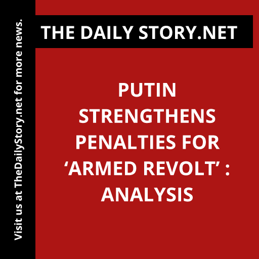 Putin strengthens penalties for ‘armed revolt’ : Analysis